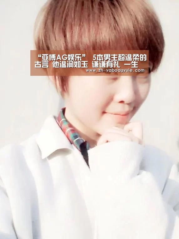 “亚博AG娱乐”
5本男主超温柔的古言 他温润如玉 谦谦有礼 一生唯爱女主一人(图1) 亚博AG娱乐
